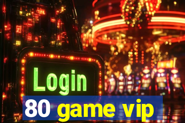 80 game vip